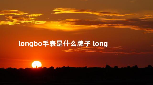 longbo手表是什么牌子 longbo手表是什么档次